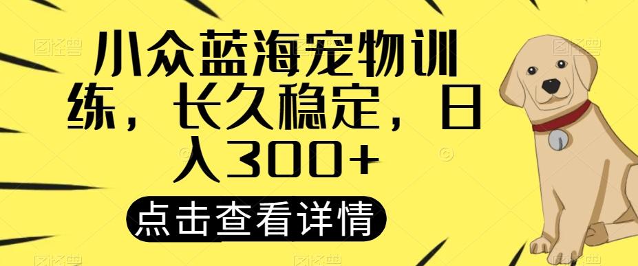 小众蓝海宠物训练，长久稳定，日入300+-搞个副业