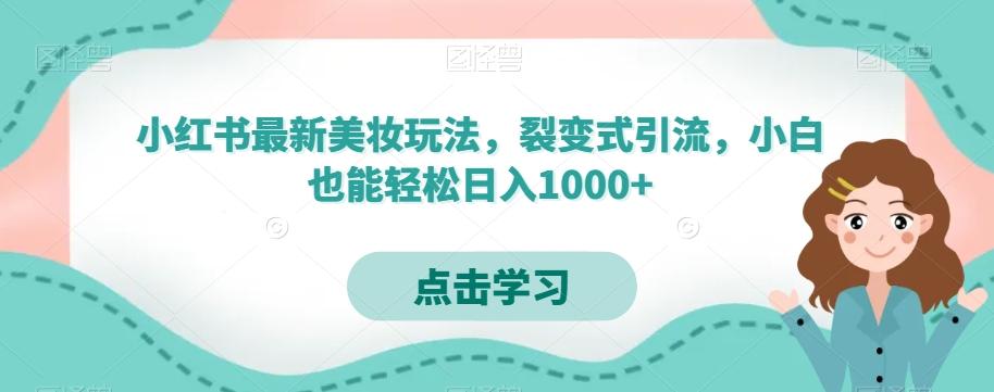 小红书最新美妆玩法，裂变式引流，小白也能轻松日入1000+-搞个副业