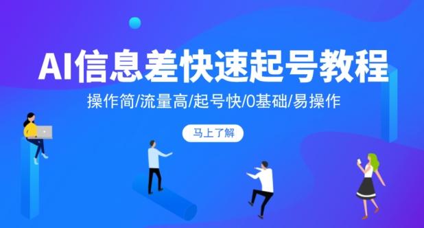 AI信息差快速起号教程，操作简/流量高/起号快/0基础/易操作-搞个副业