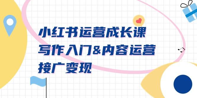 小红书运营成长课，写作入门&内容运营&接广变现【文档课】-搞个副业