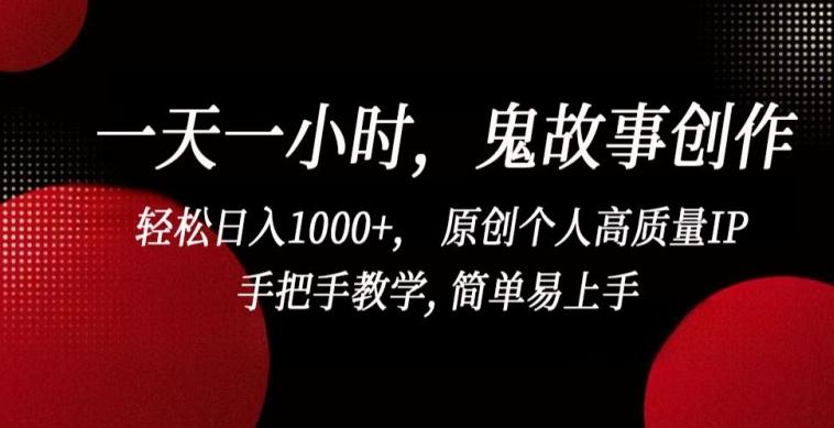 一天一小时，鬼故事创作， 轻松日入1000+， 原创个人高质量IP，手把手教学, 简单易上手【揭秘】-搞个副业