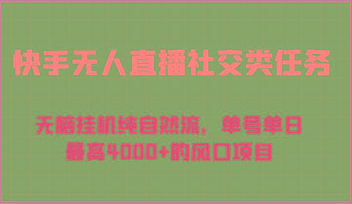 快手无人直播社交类任务：无脑挂机纯自然流，单号单日最高4000+的风口项目-搞个副业