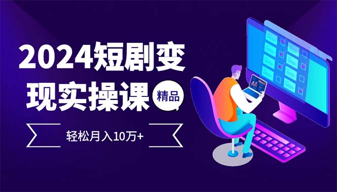 2024最火爆的项目短剧变现轻松月入10万+-搞个副业
