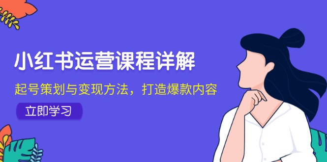 小红书运营课程详解：起号策划与变现方法，打造爆款内容-搞个副业