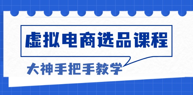 虚拟电商选品课程：解决选品难题，突破产品客单天花板，打造高利润电商-搞个副业