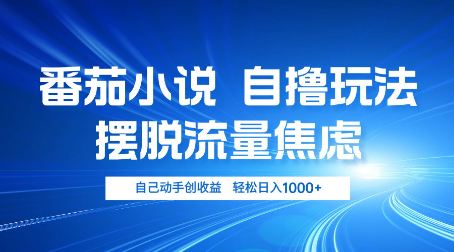 番茄小说自撸玩法 摆脱流量焦虑 日入1000+-搞个副业