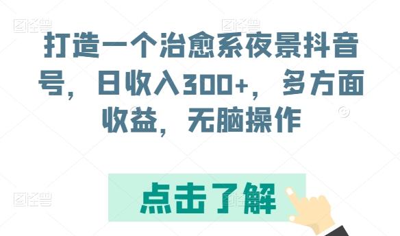 打造一个治愈系夜景抖音号，日收入300+，多方面收益，无脑操作【揭秘】-搞个副业