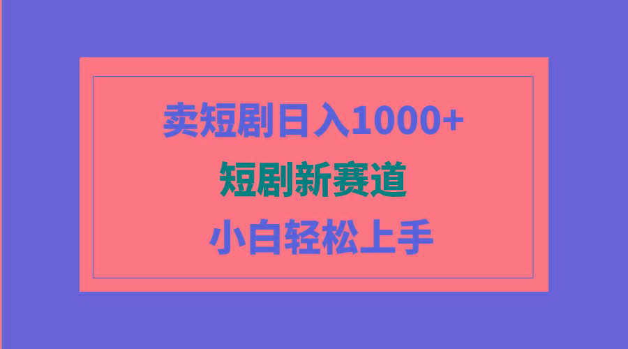 (9467期)短剧新赛道：卖短剧日入1000+，小白轻松上手，可批量-搞个副业