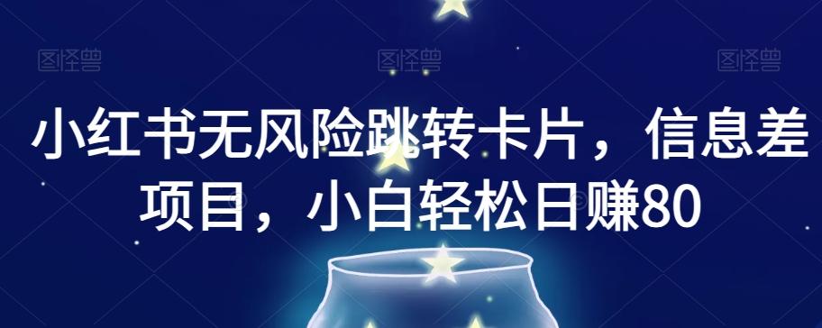 小红书无风险跳转卡片，信息差项目，小白轻松日赚800【揭秘】-搞个副业