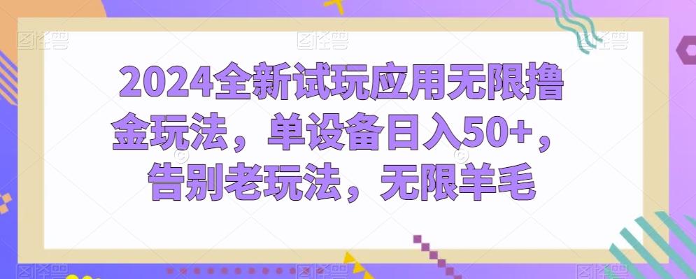2024全新试玩应用无限撸金玩法，单设备日入50+，告别老玩法，无限羊毛【揭秘】-搞个副业