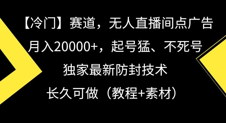 冷门赛道，无人直播间点广告，月入20000+，起号猛、不死号，独家最新防封技术【揭秘】-搞个副业