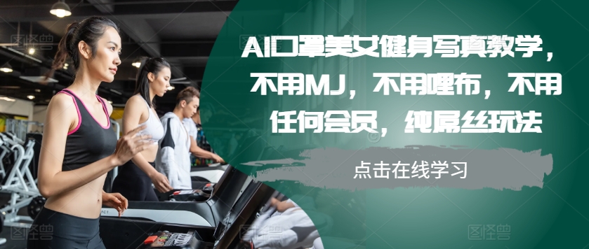AI口罩美女健身写真教学，不用MJ，不用哩布，不用任何会员，纯屌丝玩法-搞个副业