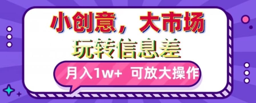 玩转信息差，小创意，大市场，月入10000+，可放大操作-搞个副业