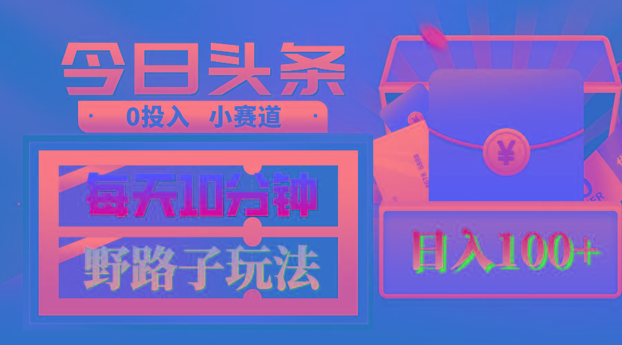 AI撸头条野路子玩法，3分钟1条，原创不用愁日赚1000+复制粘贴月入1W+-搞个副业