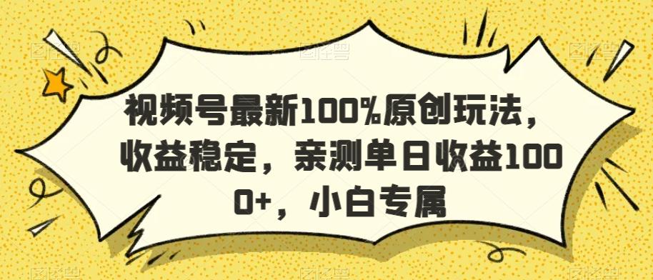 视频号最新100%原创玩法，收益稳定，亲测单日收益1000+，小白专属【揭秘】-搞个副业