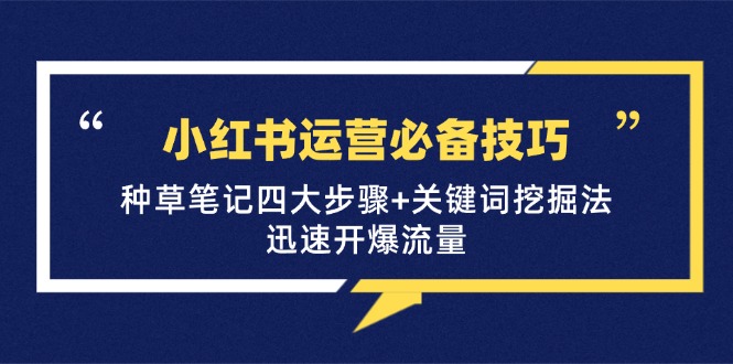 小红书运营必备技巧，种草笔记四大步骤+关键词挖掘法：迅速开爆流量-搞个副业