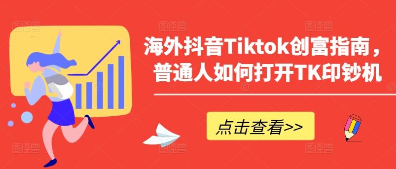 海外抖音Tiktok创富指南，普通人如何打开TK印钞机-搞个副业