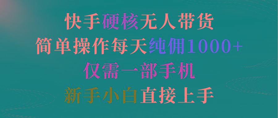 (9475期)快手硬核无人带货，简单操作每天纯佣1000+,仅需一部手机，新手小白直接上手-搞个副业