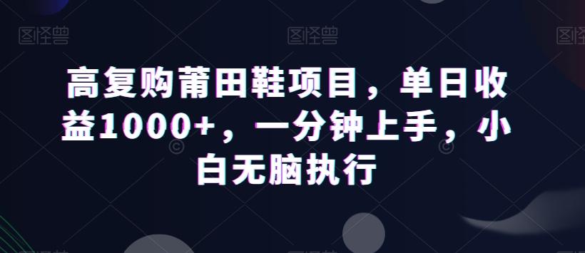 高复购莆田鞋项目，单日收益1000+，一分钟上手，小白无脑执行-搞个副业