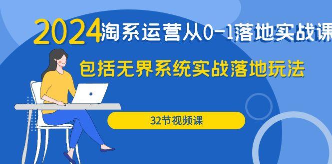(9919期)2024·淘系运营从0-1落地实战课：包括无界系统实战落地玩法(32节)-搞个副业