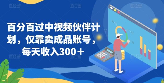 百分百过中视频伙伴计划，仅靠卖成品账号，每天收入300＋【揭秘】-搞个副业