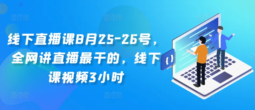 线下直播课8月25-26号，全网讲直播最干的，线下课视频3小时-搞个副业