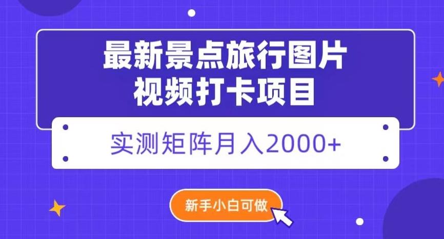最新景点旅行图片视频打卡，实测矩阵月入2000+，新手可做【揭秘】-搞个副业