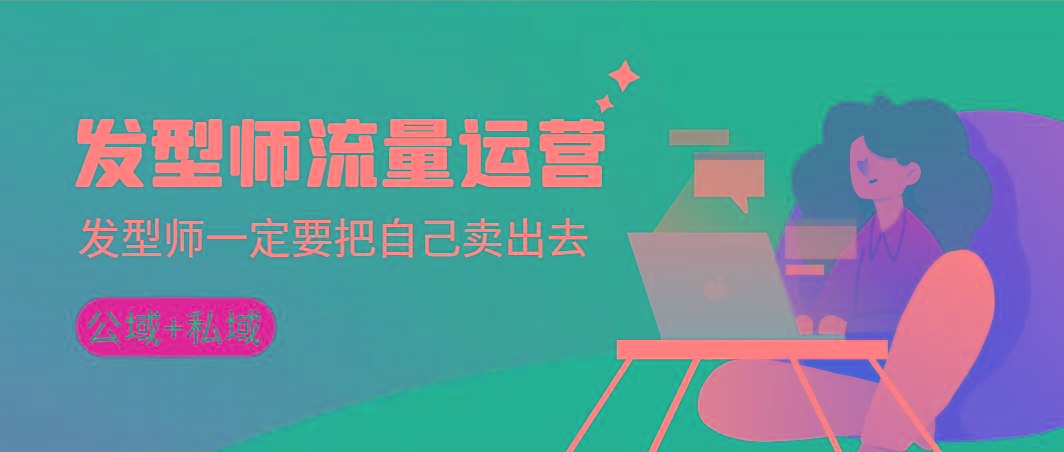 发型师 流量运营，发型师一定要把自己卖出去(公域+私城)高清无水印-搞个副业
