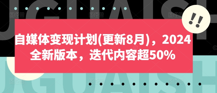 自媒体变现计划(更新8月)，2024全新版本，迭代内容超50%-搞个副业