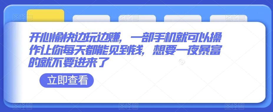 开心愉快边玩边赚，一部手机就可以操作让你每天都能见到钱，想要一夜暴富的就不要进来了-搞个副业