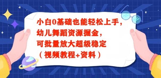 小白0基础也能轻松上手，幼儿舞蹈资源掘金，可批量放大超级稳定（视频教程+资料）-搞个副业