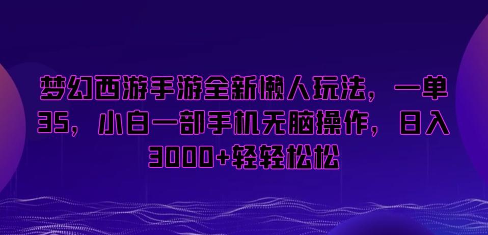 梦幻西游手游全新懒人玩法，一单35，小白一部手机无脑操作，日入3000+轻轻松松【揭秘】-搞个副业