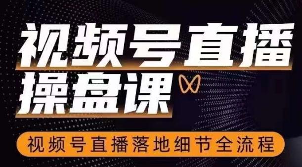 视频号直播操盘课，​视频号直播落地细节全流程-搞个副业