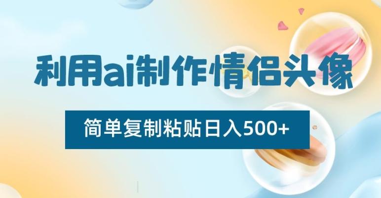 利用ai制作情侣头像，简单复制粘贴日入500+【揭秘】-搞个副业