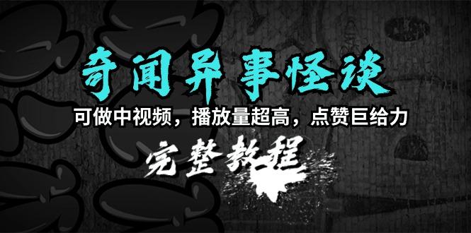 (9363期)奇闻异事怪谈完整教程，可做中视频，播放量超高，点赞巨给力(教程+素材)-搞个副业