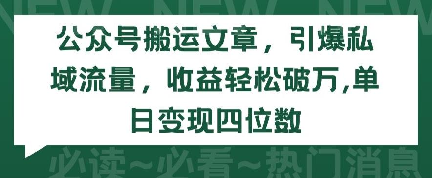 公众号搬运文章，引爆私域流量，收益轻松破万，单日变现四位数【揭秘】-搞个副业