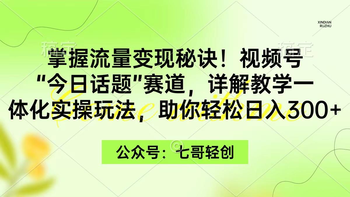 (9437期)掌握流量变现秘诀！视频号“今日话题”赛道，一体化实操玩法，助你日入300+-搞个副业
