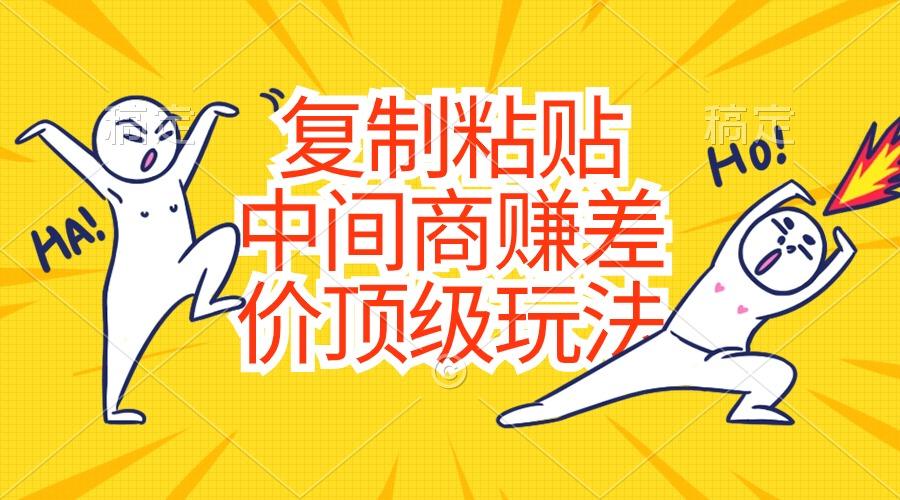 复制粘贴，中间商赚差价顶级玩法，零成本，硬通货-搞个副业