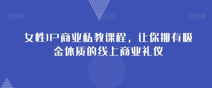 女性IP商业私教课程，让你拥有吸金体质的线上商业礼仪-搞个副业