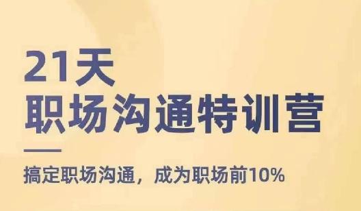 21天职场沟通特训营，搞定职场沟通，成为职场前10%-搞个副业
