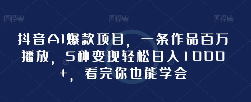 抖音AI爆款项目，一条作品百万播放，5种变现轻松日入1000+，看完你也能学会-搞个副业