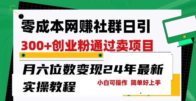 零成本网创群日引300+创业粉，卖项目月六位数变现，门槛低好上手，24年最新实操教程【揭秘】-搞个副业