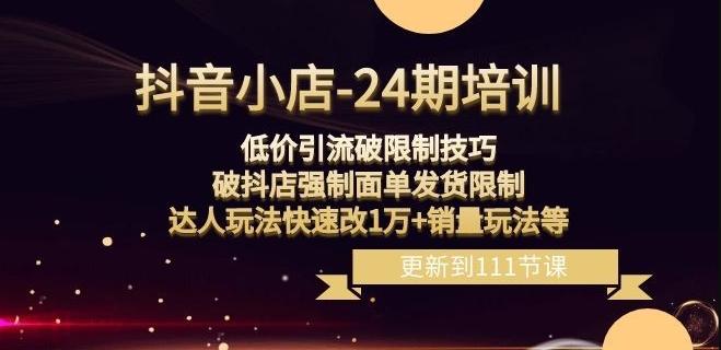 抖音小店-24期：低价引流破限制技巧，破抖店强制面单发货限制，达人玩法快速改1万+销量玩法等-搞个副业