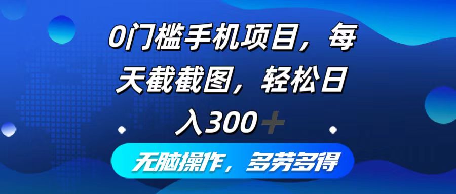 0门槛手机项目，每天截截图，轻松日入300+，无脑操作多劳多得-搞个副业