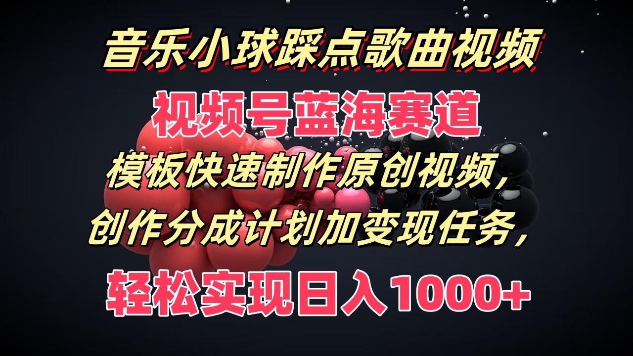 音乐小球踩点歌曲视频，视频号蓝海赛道，模板快速制作原创视频，分成计划加变现任务-搞个副业