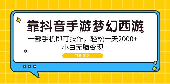 (9452期)靠抖音手游梦幻西游，一部手机即可操作，轻松一天2000+，小白无脑变现-搞个副业