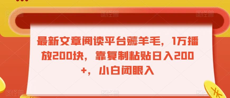 最新文章阅读平台薅羊毛，1万播放200块，靠复制粘贴日入200+，小白闭眼入【揭秘】-搞个副业
