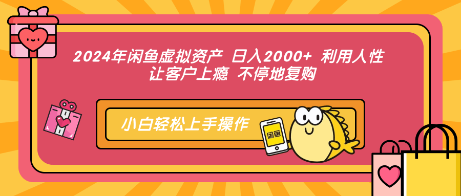 2024年闲鱼虚拟资产 日入2000+ 利用人性 让客户上瘾 不停地复购-搞个副业