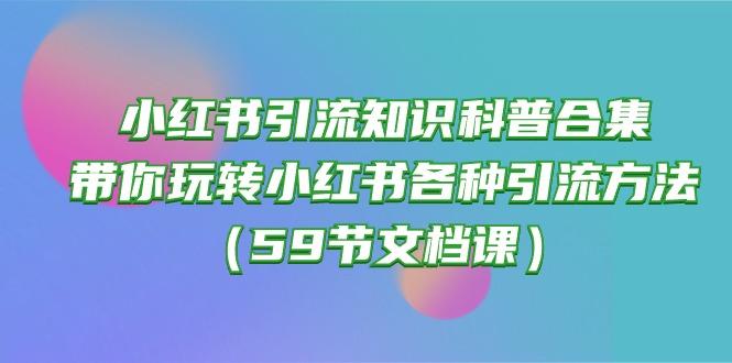 小红书引流知识科普合集，带你玩转小红书各种引流方法(59节文档课-搞个副业