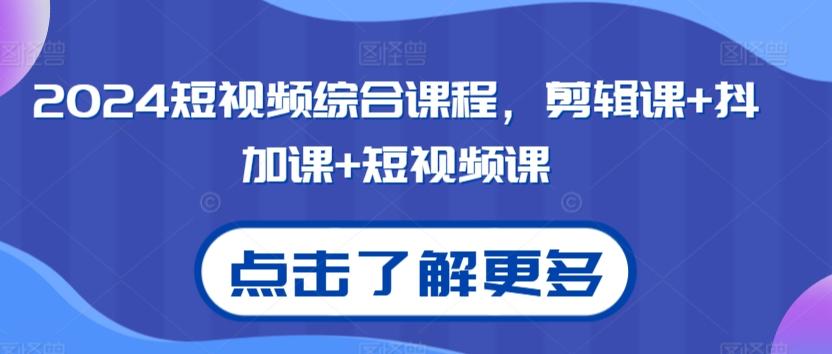 2024短视频综合课程，剪辑课+抖加课+短视频课-搞个副业